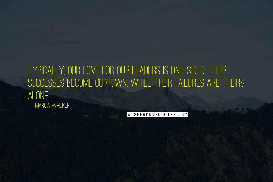 Marcia Whicker Quotes: Typically, our love for our leaders is one-sided: their successes become our own, while their failures are theirs alone.