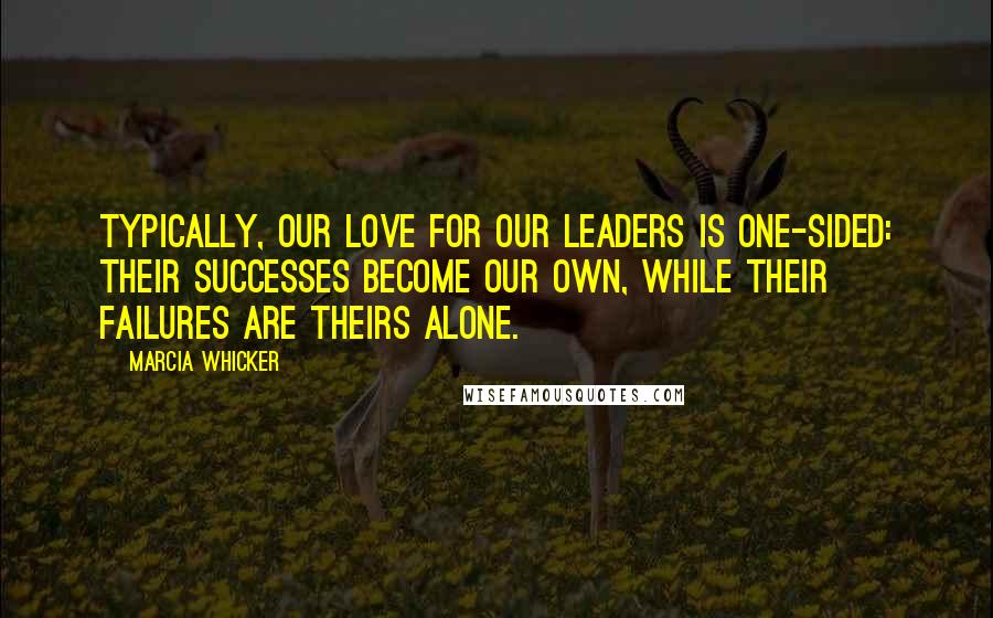 Marcia Whicker Quotes: Typically, our love for our leaders is one-sided: their successes become our own, while their failures are theirs alone.