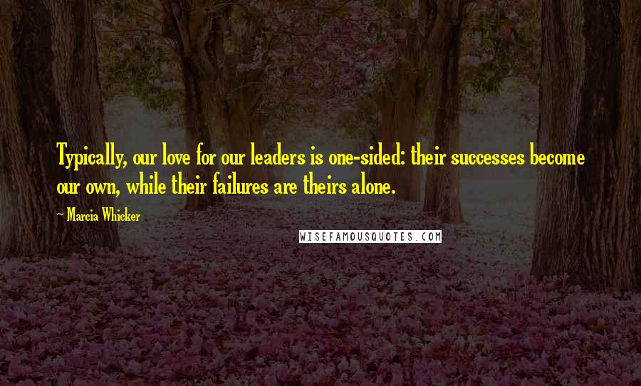 Marcia Whicker Quotes: Typically, our love for our leaders is one-sided: their successes become our own, while their failures are theirs alone.