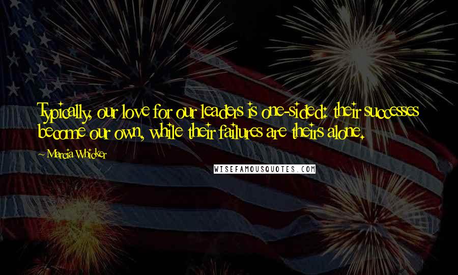 Marcia Whicker Quotes: Typically, our love for our leaders is one-sided: their successes become our own, while their failures are theirs alone.