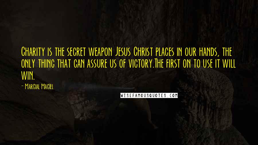 Marcial MacIel Quotes: Charity is the secret weapon Jesus Christ places in our hands, the only thing that can assure us of victory.The first on to use it will win.