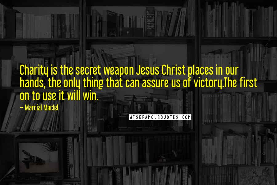 Marcial MacIel Quotes: Charity is the secret weapon Jesus Christ places in our hands, the only thing that can assure us of victory.The first on to use it will win.
