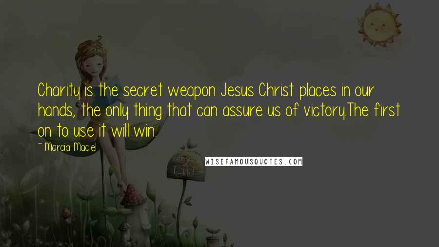 Marcial MacIel Quotes: Charity is the secret weapon Jesus Christ places in our hands, the only thing that can assure us of victory.The first on to use it will win.