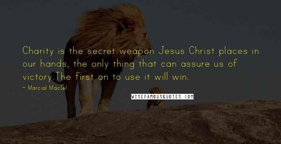Marcial MacIel Quotes: Charity is the secret weapon Jesus Christ places in our hands, the only thing that can assure us of victory.The first on to use it will win.