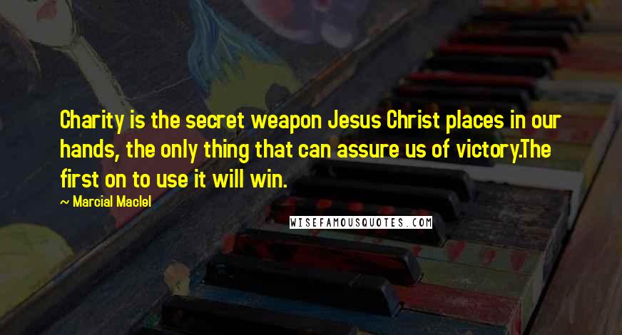Marcial MacIel Quotes: Charity is the secret weapon Jesus Christ places in our hands, the only thing that can assure us of victory.The first on to use it will win.