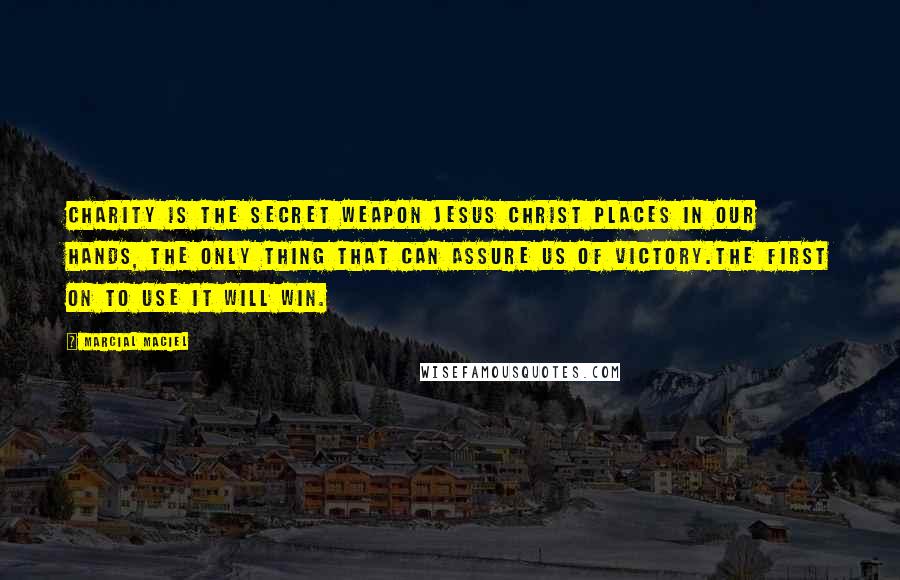 Marcial MacIel Quotes: Charity is the secret weapon Jesus Christ places in our hands, the only thing that can assure us of victory.The first on to use it will win.