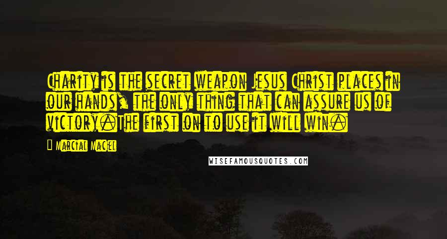 Marcial MacIel Quotes: Charity is the secret weapon Jesus Christ places in our hands, the only thing that can assure us of victory.The first on to use it will win.