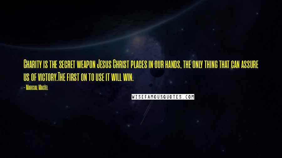 Marcial MacIel Quotes: Charity is the secret weapon Jesus Christ places in our hands, the only thing that can assure us of victory.The first on to use it will win.