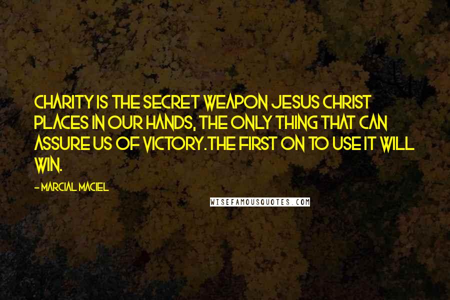Marcial MacIel Quotes: Charity is the secret weapon Jesus Christ places in our hands, the only thing that can assure us of victory.The first on to use it will win.