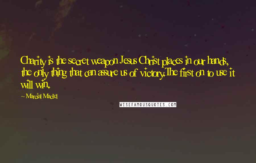 Marcial MacIel Quotes: Charity is the secret weapon Jesus Christ places in our hands, the only thing that can assure us of victory.The first on to use it will win.
