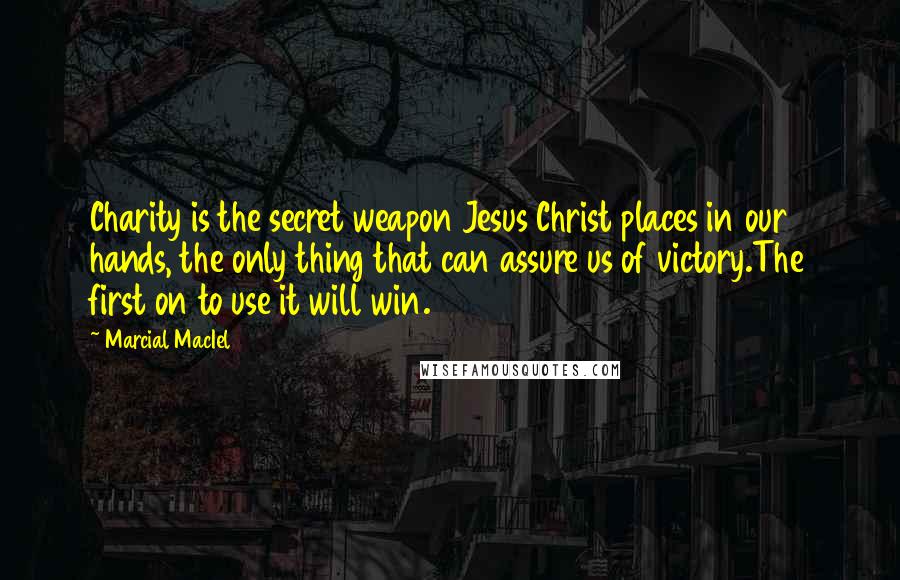 Marcial MacIel Quotes: Charity is the secret weapon Jesus Christ places in our hands, the only thing that can assure us of victory.The first on to use it will win.