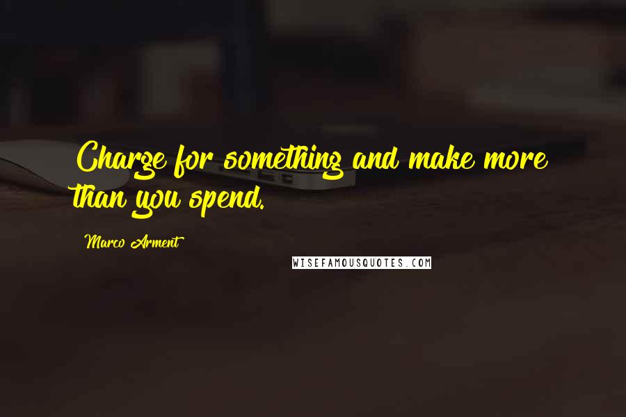 Marco Arment Quotes: Charge for something and make more than you spend.