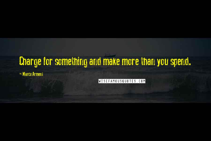 Marco Arment Quotes: Charge for something and make more than you spend.