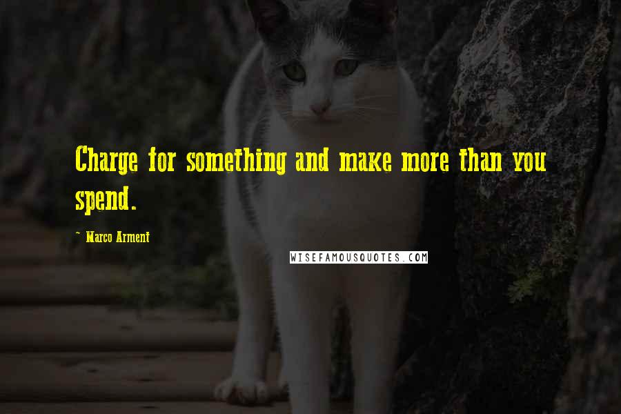 Marco Arment Quotes: Charge for something and make more than you spend.