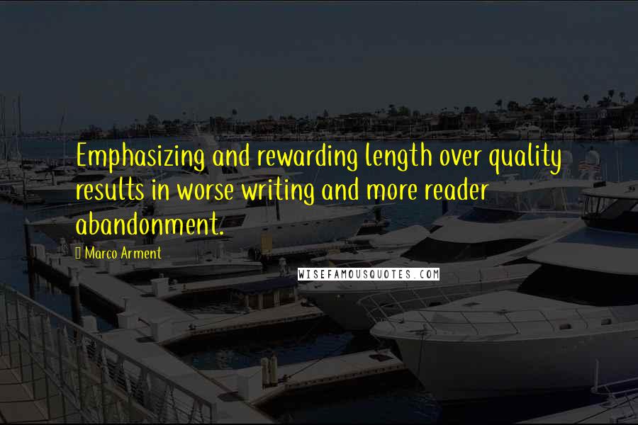 Marco Arment Quotes: Emphasizing and rewarding length over quality results in worse writing and more reader abandonment.