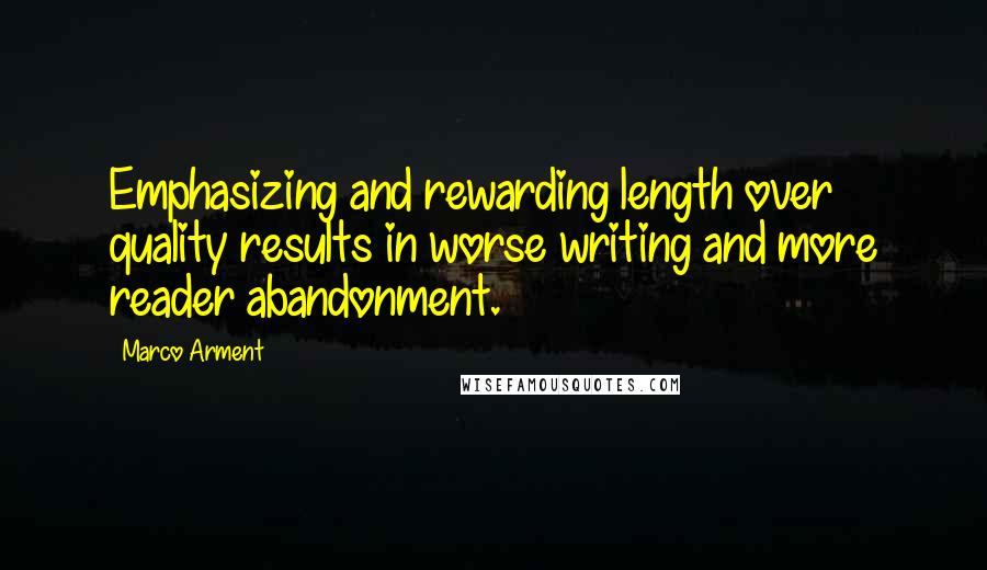 Marco Arment Quotes: Emphasizing and rewarding length over quality results in worse writing and more reader abandonment.