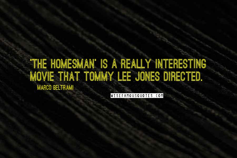 Marco Beltrami Quotes: 'The Homesman' is a really interesting movie that Tommy Lee Jones directed.