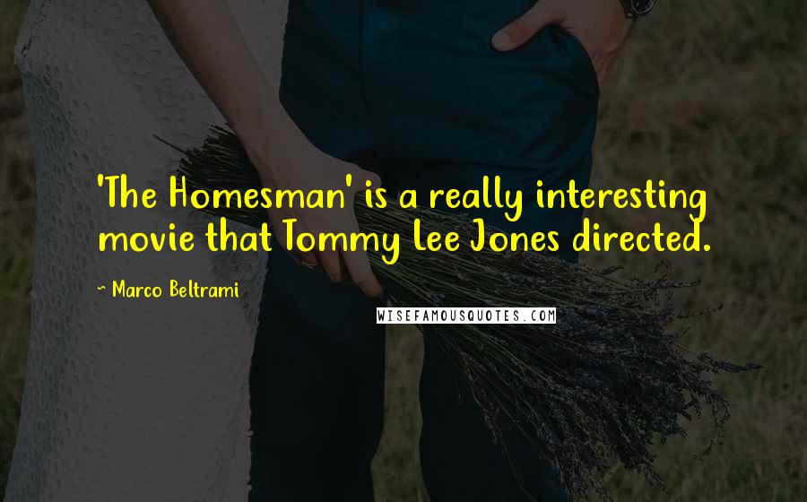 Marco Beltrami Quotes: 'The Homesman' is a really interesting movie that Tommy Lee Jones directed.