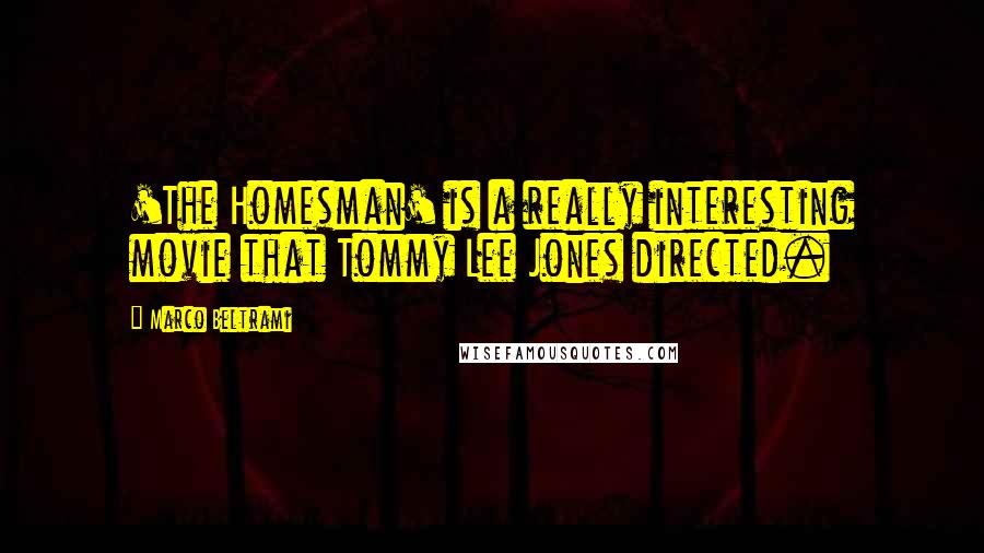 Marco Beltrami Quotes: 'The Homesman' is a really interesting movie that Tommy Lee Jones directed.