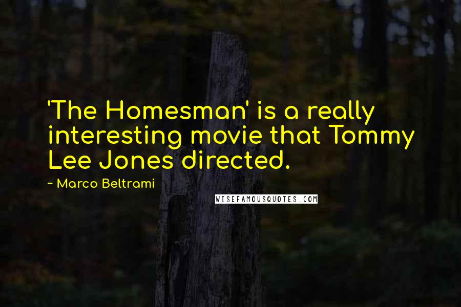 Marco Beltrami Quotes: 'The Homesman' is a really interesting movie that Tommy Lee Jones directed.
