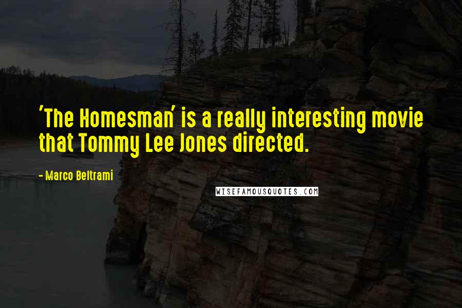 Marco Beltrami Quotes: 'The Homesman' is a really interesting movie that Tommy Lee Jones directed.