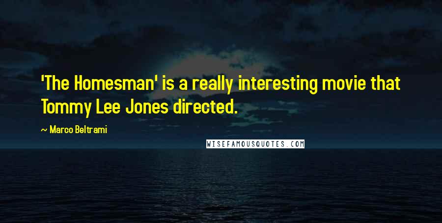 Marco Beltrami Quotes: 'The Homesman' is a really interesting movie that Tommy Lee Jones directed.