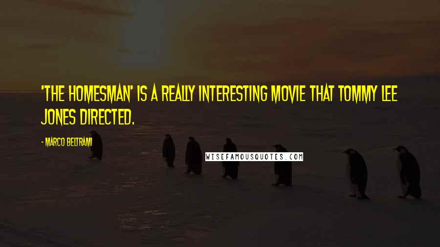 Marco Beltrami Quotes: 'The Homesman' is a really interesting movie that Tommy Lee Jones directed.