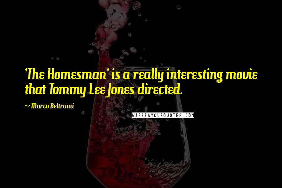 Marco Beltrami Quotes: 'The Homesman' is a really interesting movie that Tommy Lee Jones directed.