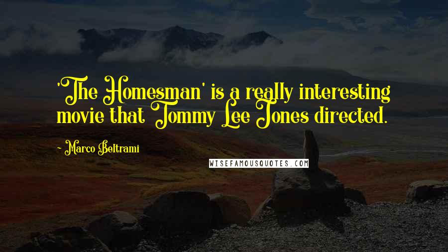 Marco Beltrami Quotes: 'The Homesman' is a really interesting movie that Tommy Lee Jones directed.