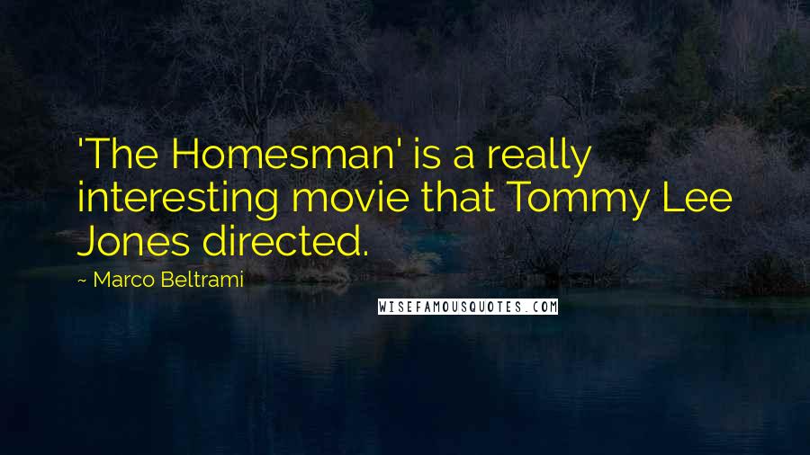 Marco Beltrami Quotes: 'The Homesman' is a really interesting movie that Tommy Lee Jones directed.