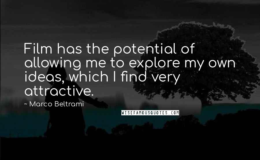 Marco Beltrami Quotes: Film has the potential of allowing me to explore my own ideas, which I find very attractive.