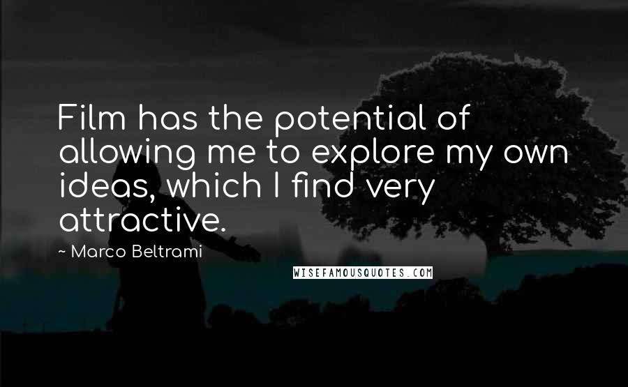 Marco Beltrami Quotes: Film has the potential of allowing me to explore my own ideas, which I find very attractive.