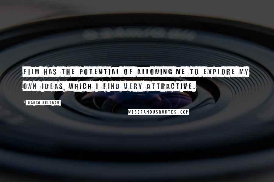 Marco Beltrami Quotes: Film has the potential of allowing me to explore my own ideas, which I find very attractive.