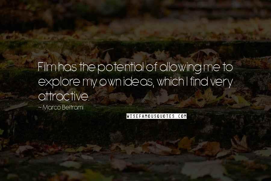 Marco Beltrami Quotes: Film has the potential of allowing me to explore my own ideas, which I find very attractive.
