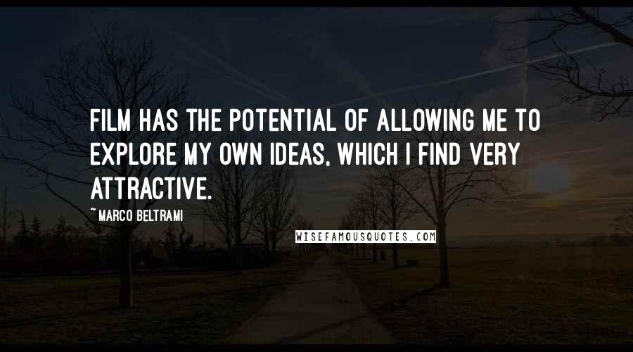 Marco Beltrami Quotes: Film has the potential of allowing me to explore my own ideas, which I find very attractive.