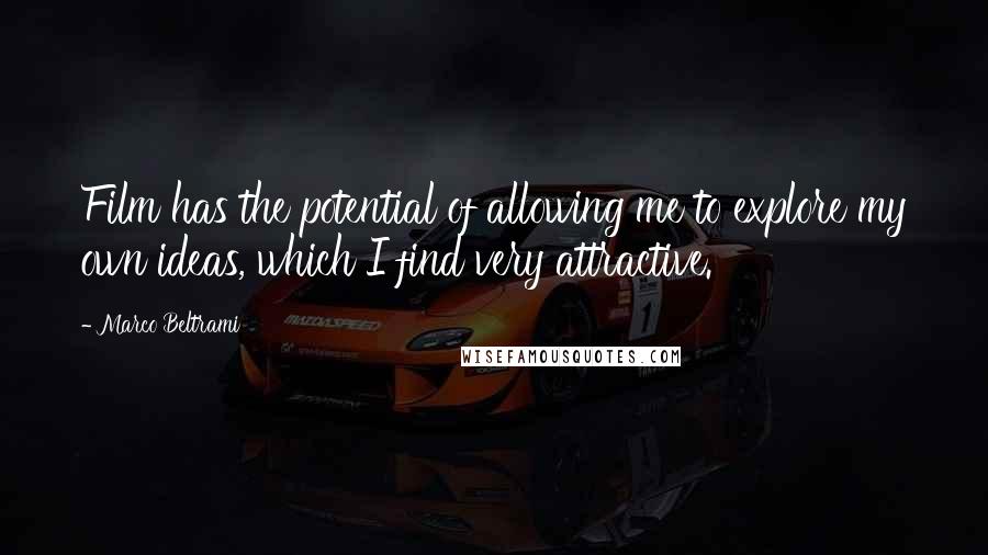 Marco Beltrami Quotes: Film has the potential of allowing me to explore my own ideas, which I find very attractive.