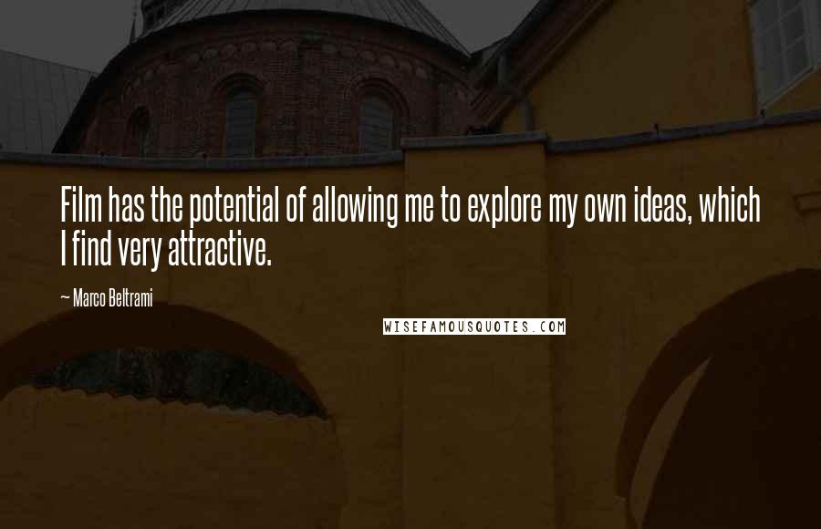 Marco Beltrami Quotes: Film has the potential of allowing me to explore my own ideas, which I find very attractive.