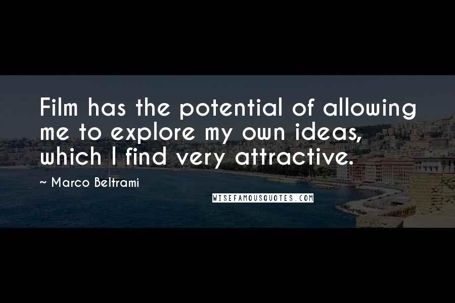 Marco Beltrami Quotes: Film has the potential of allowing me to explore my own ideas, which I find very attractive.