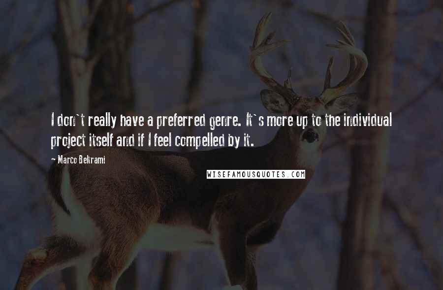 Marco Beltrami Quotes: I don't really have a preferred genre. It's more up to the individual project itself and if I feel compelled by it.