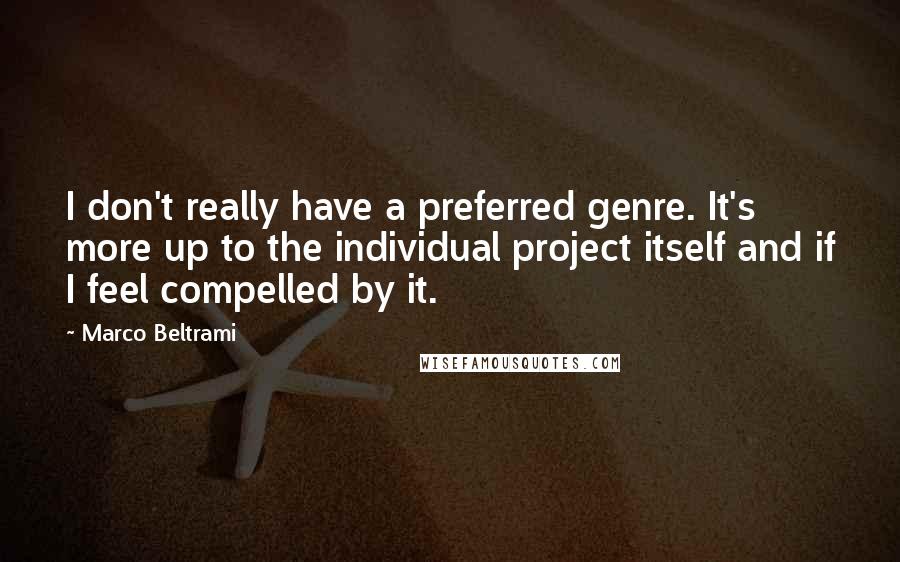 Marco Beltrami Quotes: I don't really have a preferred genre. It's more up to the individual project itself and if I feel compelled by it.