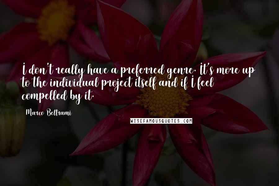 Marco Beltrami Quotes: I don't really have a preferred genre. It's more up to the individual project itself and if I feel compelled by it.