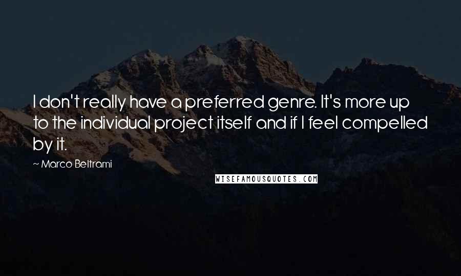 Marco Beltrami Quotes: I don't really have a preferred genre. It's more up to the individual project itself and if I feel compelled by it.