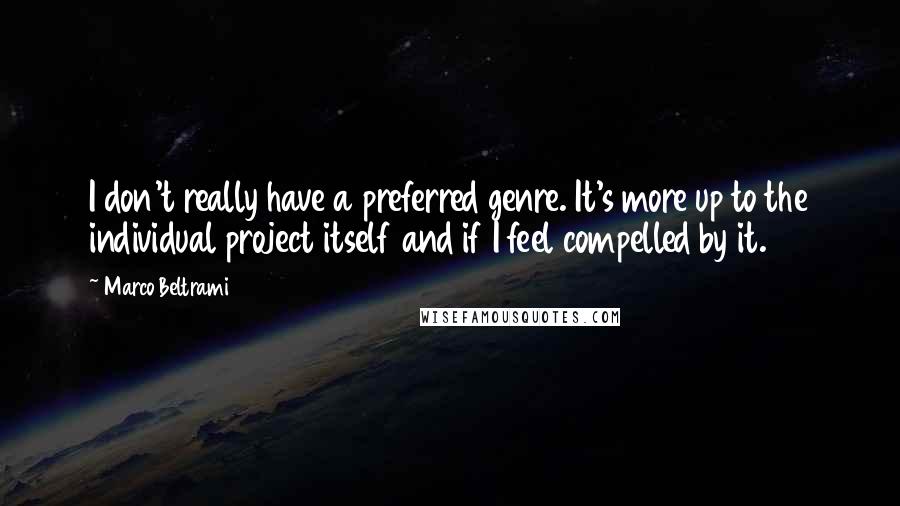 Marco Beltrami Quotes: I don't really have a preferred genre. It's more up to the individual project itself and if I feel compelled by it.