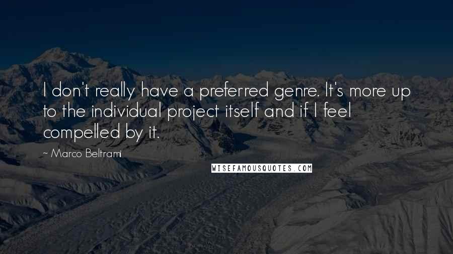 Marco Beltrami Quotes: I don't really have a preferred genre. It's more up to the individual project itself and if I feel compelled by it.