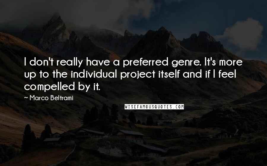 Marco Beltrami Quotes: I don't really have a preferred genre. It's more up to the individual project itself and if I feel compelled by it.