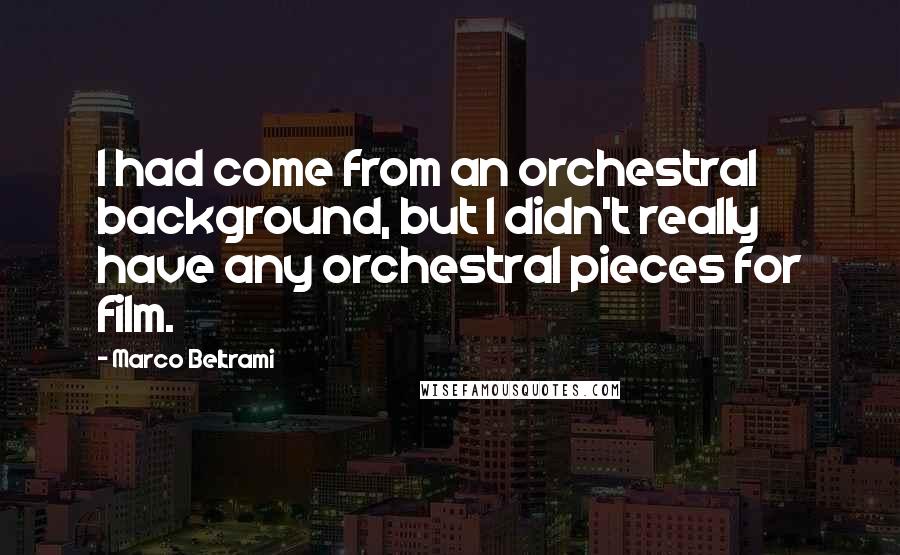 Marco Beltrami Quotes: I had come from an orchestral background, but I didn't really have any orchestral pieces for film.