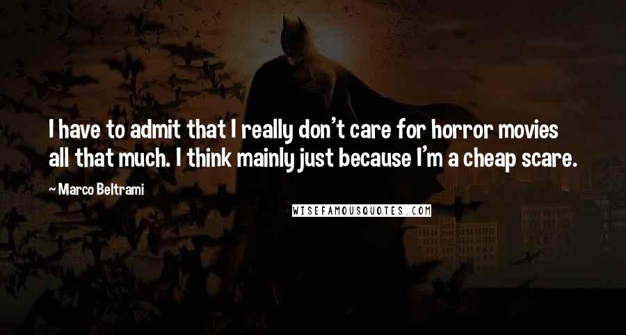 Marco Beltrami Quotes: I have to admit that I really don't care for horror movies all that much. I think mainly just because I'm a cheap scare.