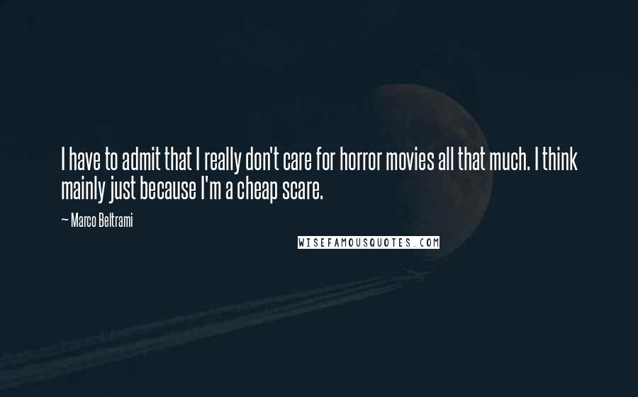 Marco Beltrami Quotes: I have to admit that I really don't care for horror movies all that much. I think mainly just because I'm a cheap scare.