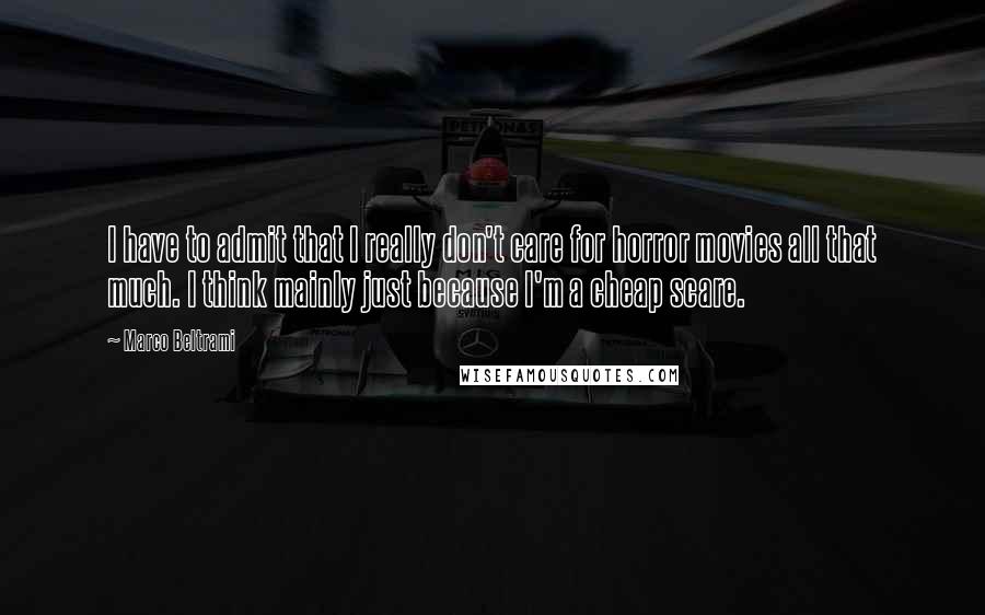 Marco Beltrami Quotes: I have to admit that I really don't care for horror movies all that much. I think mainly just because I'm a cheap scare.