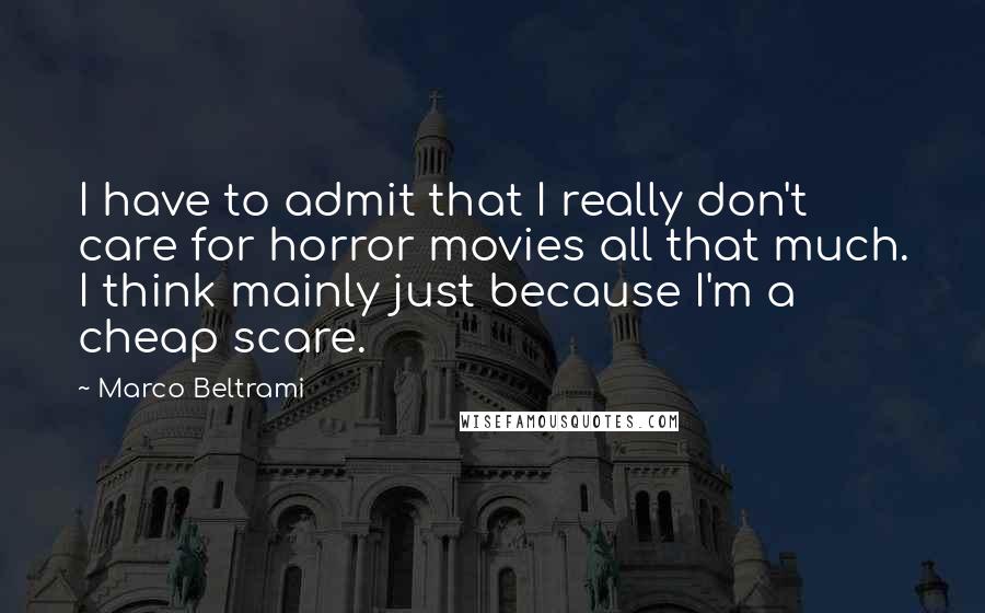 Marco Beltrami Quotes: I have to admit that I really don't care for horror movies all that much. I think mainly just because I'm a cheap scare.